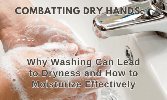 Combatting Dry Hands: Why Washing Can Lead to Dryness and How to Moisturize Effectively