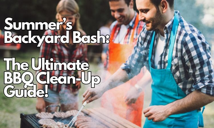 summer’s backyard bash the bbq clean-up guide